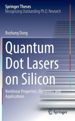 Quantum Dot Lasers On Silicon: Nonlinear Properties, Dynamics, And Applications (Springer Theses)