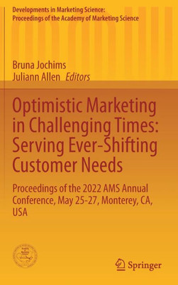 Optimistic Marketing In Challenging Times: Serving Ever-Shifting Customer Needs: Proceedings Of The 2022 Ams Annual Conference, May 25-27, Monterey, ... Of The Academy Of Marketing Science)