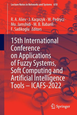 15Th International Conference On Applications Of Fuzzy Systems, Soft Computing And Artificial Intelligence Tools  Icafs-2022 (Lecture Notes In Networks And Systems, 610)