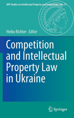 Competition And Intellectual Property Law In Ukraine (Mpi Studies On Intellectual Property And Competition Law, 31)