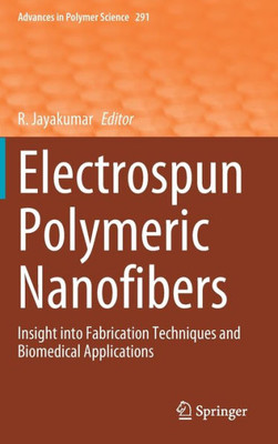 Electrospun Polymeric Nanofibers: Insight Into Fabrication Techniques And Biomedical Applications (Advances In Polymer Science, 291)