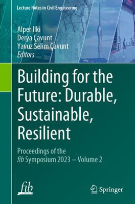 Building For The Future: Durable, Sustainable, Resilient: Proceedings Of The Fib Symposium 2023 - Volume 2 (Lecture Notes In Civil Engineering, 350)