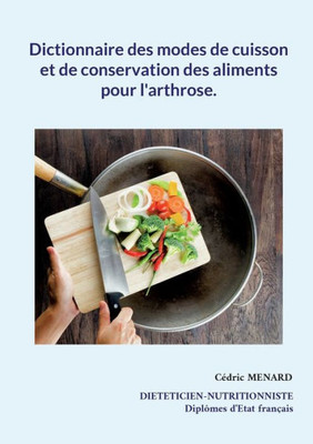 Dictionnaire Des Modes De Cuisson Et De Conservation Des Aliments Pour L'Arthrose. (French Edition)