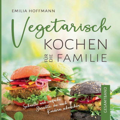 Vegetarisch Kochen Für Die Familie - Gesamtband: Schnelle Und Einfache Gerichte, Die Auch Kindern Schmecken (German Edition)