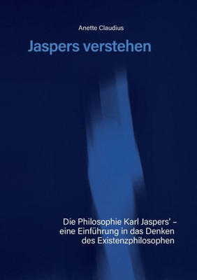 Jaspers Verstehen: Die Philosophie Karl Jaspers´ - Eine Einführung In Das Denken Des Existenzphilosophen (German Edition)