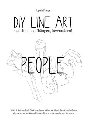 Diy Line Art People - Zeichnen, Aufhängen, Bewundern!: Mal- & Zeichenbuch Für Erwachsene + Line Art Liebhaber: Erstelle Deine Eigene, Moderne Wanddeko ... 33 Künstlerischen Vorlagen! (German Edition)