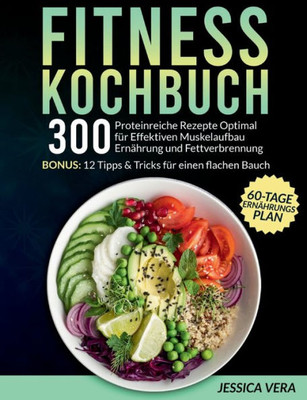 Fitness Kochbuch: 300 Proteinreiche Rezepte Optimal Für Effektiven Muskelaufbau Ernährung Und Fettverbrennung. Bonus: 12 Tipps & Tricks Für Einen ... + 60-Tage-Ernährungsplan (German Edition)