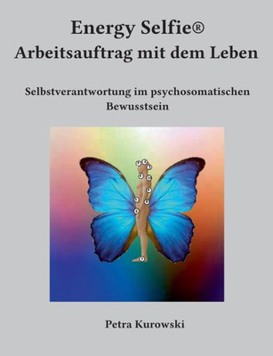 Energy Selfie(R) Arbeitsauftrag Mit Dem Leben: Selbstverantwortung Im Psychosomatischen Bewusstsein (German Edition)