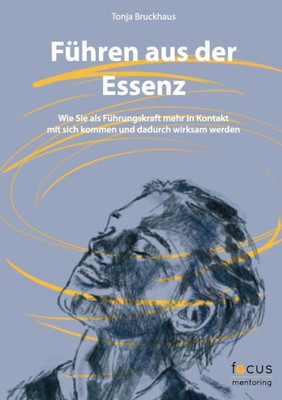Führen Aus Der Essenz: Wie Sie Als Führungskraft Mehr In Kontakt Mit Sich Kommen Und Dadurch Wirksam Werden (German Edition)