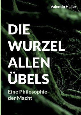 Die Wurzel Allen Übels: Eine Philosophie Der Macht (German Edition)