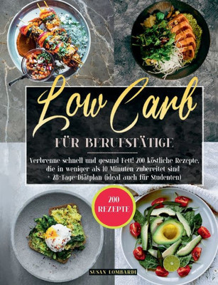 Low Carb Für Berufstätige: Verbrenne Schnell Und Gesund Fett! 200 Köstliche Rezepte, Die In Weniger Als 10 Minuten Zubereitet Sind + 28-Tage-Diätplan (Ideal Auch Für Studenten) (German Edition)