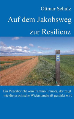 Auf Dem Jakobsweg Zur Resilienz: Ein Pilgerbericht Vom Camino Francés, Der Zeigt Wie Die Psychische Widerstandkraft Gestärkt Wird (German Edition)