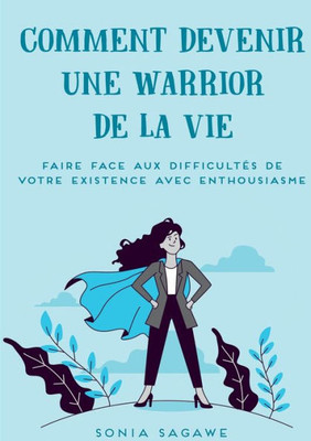 Comment Devenir Une Warrior De La Vie: Faire Face Aux Difficultés De La Vie Avec Enthousiasme (French Edition)