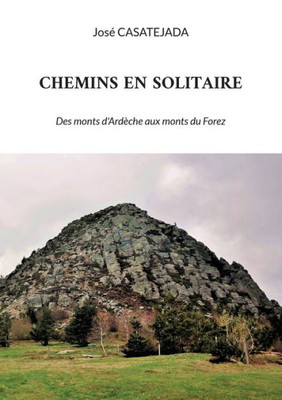 Chemins En Solitaire: Des Monts D'Ardèche Aux Monts Du Forez (French Edition)