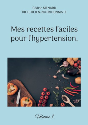 Mes Recettes Faciles Pour L'Hypertension. (French Edition)