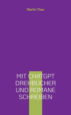 Mit Chatgpt Drehbücher Und Romane Schreiben: Leitfaden Für Autor*Innen (German Edition)