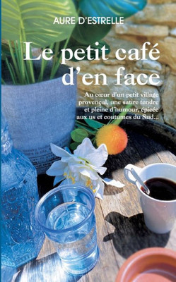 Le Petit Café D'En Face: Au Coeur D'Un Petit Village Provençal, Une Satire Tendre Et Pleine D'Humour, Épicée Aux Us Et Coutumes Du Sud... (French Edition)