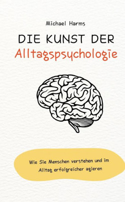 Die Kunst Der Alltagspsychologie: Wie Sie Menschen Verstehen Und Im Alltag Erfolgreicher Agieren (German Edition)
