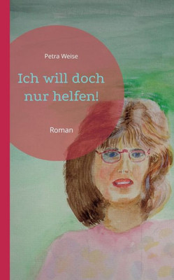 Ich Will Doch Nur Helfen!: Roman (German Edition)