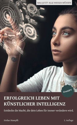 Erfolgreich Leben Mit Künstlicher Intelligenz: Entdecke Die Macht, Die Dein Leben Für Immer Verändern Wird. (German Edition)