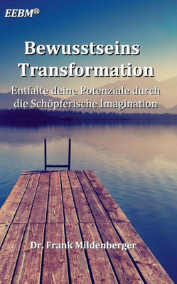 Bewusstseins Transformation: Entfalte Deine Potenziale Durch Die Schöpferische Imagination (German Edition)