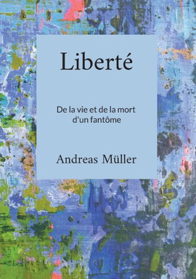 Liberté: De La Vie Et De La Mort D'Un Fantôme (French Edition)