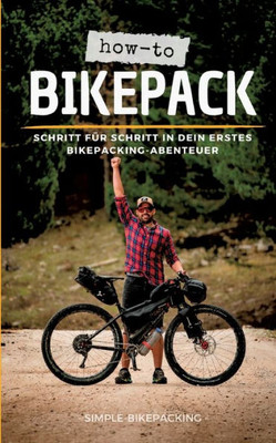 How-To Bikepack: Schritt Für Schritt In Dein Erstes Bikepacking-Abenteuer (German Edition)