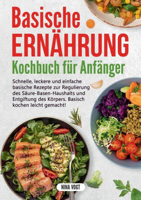 Basische Ernährung Kochbuch Für Anfänger: Schnelle, Leckere Und Einfache Basische Rezepte Zur Regulierung Des Säure-Basen-Haushalts Und Entgiftung Des ... Kochen Leicht Gemacht! (German Edition)