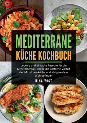 Mediterrane Küche Kochbuch: Leckere Und Einfache Rezepte Für Die Mittelmeerdiät. Erlebe Die Köstliche Vielfalt Der Mittelmeerküche Und Steigere Dein Wohlbefinden. (German Edition)