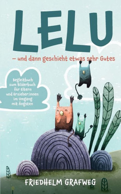Lelu - Und Dann Geschieht Etwas Sehr Gutes: Begleitbuch Zum Bilderbuch Für Eltern Und Erzieher: Innen Im Umgang Mit Ängsten (German Edition)
