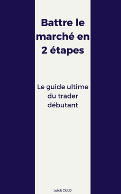 Battre Le Marché En 2 Étapes: Le Guide Ultime Du Trader Débutant (French Edition)