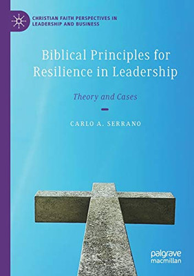 Biblical Principles for Resilience in Leadership: Theory and Cases (Christian Faith Perspectives in Leadership and Business)