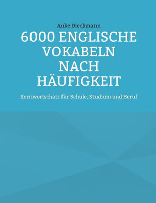 6000 Englische Vokabeln Nach Häufigkeit: Kernwortschatz Für Schule, Studium Und Beruf (German Edition)