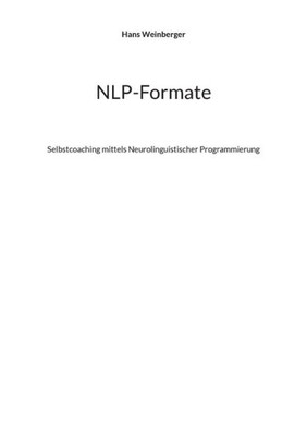 Nlp-Formate: Selbstcoaching Mittels Neurolinguistischer Programmierung (German Edition)