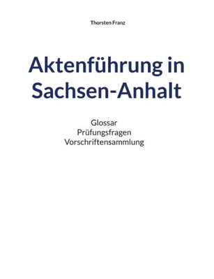 Aktenführung In Sachsen-Anhalt: Glossar Prüfungsfragen Vorschriftensammlung (German Edition)