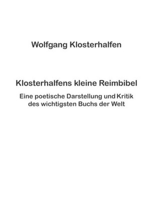 Klosterhalfens Kleine Reimbibel: Eine Poetische Darstellung Und Kritik Des Wichtigsten Buchs Der Welt (German Edition)