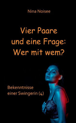 Vier Paare Und Eine Frage: Wer Mit Wem?: Bekenntnisse Einer Swingerin (4) (German Edition)