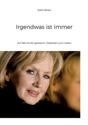 Irgendwas Ist Immer: Auf Den Punkt Gebracht, Gedanken Zum Leben (German Edition)
