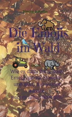 Die Emojis Im Wald: Oder - Wie Es Dazu Kam, Dass Emely Gar Nicht Mehr, Und Auch Nie Wieder Wusste, Was Es Alles Nicht Gibt. (German Edition)