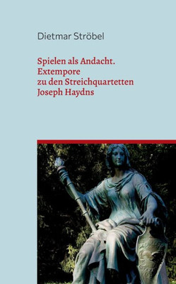 Spielen Als Andacht: Extempore Zu Den Streichquartetten Joseph Haydns (German Edition)
