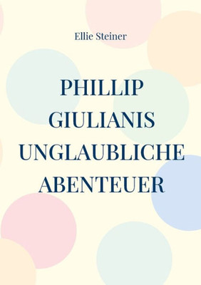 Phillip Giulianis Unglaubliche Abenteuer (German Edition)