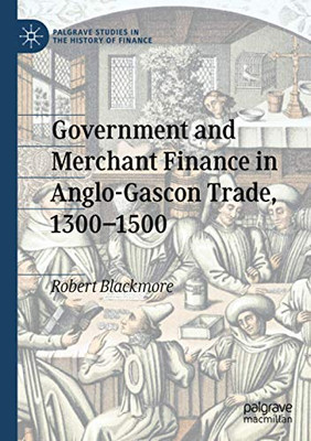 Government and Merchant Finance in Anglo-Gascon Trade, 1300–1500 (Palgrave Studies in the History of Finance)