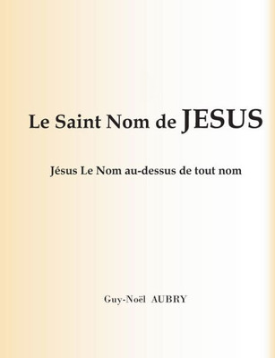 Le Saint Nom De Jésus: Jésus Le Nom Au-Dessus De Tout Nom (French Edition)