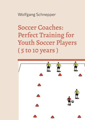 Soccer Coaches: Perfect Training For Youth Soccer Players ( 5 To 10 Years )
