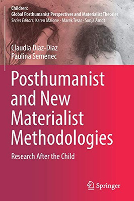 Posthumanist and New Materialist Methodologies: Research After the Child (Children: Global Posthumanist Perspectives and Materialist Theories)