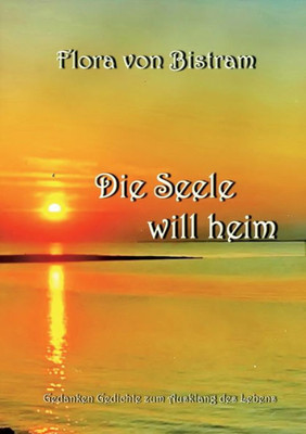 Die Seele Will Heim: Gedanken Gedichte Zum Ausklang Des Lebens (German Edition)