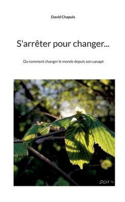 S'Arrêter Pour Changer...: Ou Comment Changer Le Monde Depuis Son Canapé (French Edition)