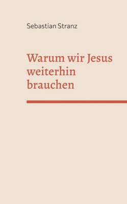 Warum Wir Jesus Weiterhin Brauchen: Gedanken Zu Einer Erneuerung Des Christentums (German Edition)