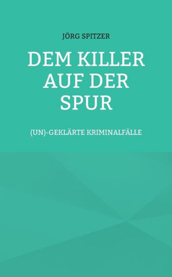 Dem Killer Auf Der Spur: (Un)Geklärte Kriminalfälle (German Edition)