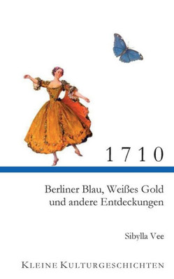 1710: Berliner Blau, Weißes Gold Und Andere Entdeckungen (German Edition)